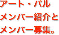 アート・パル
メンバー紹介と
メンバー募集。